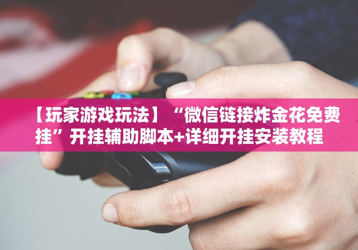 【玩家游戏玩法】“微信链接炸金花免费挂”开挂辅助脚本+详细开挂安装教程