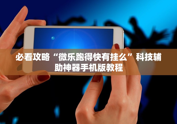 必看攻略“微乐跑得快有挂么	”科技辅助神器手机版教程