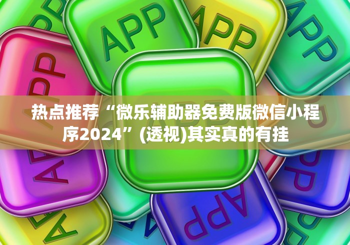 热点推荐“微乐辅助器免费版微信小程序2024”(透视)其实真的有挂