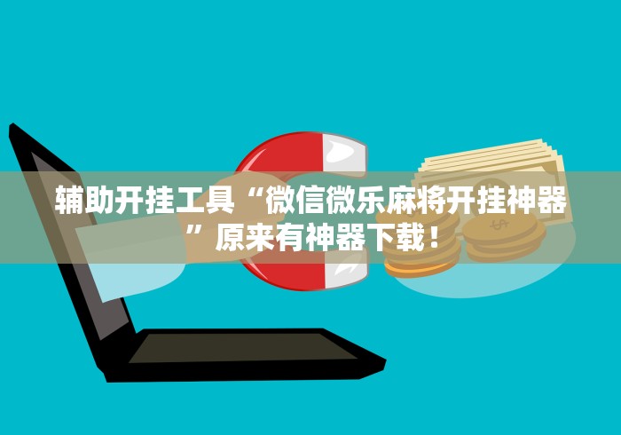 辅助开挂工具“微信微乐麻将开挂神器	”原来有神器下载！