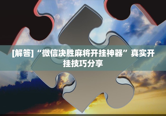 [解答]“微信决胜麻将开挂神器	”真实开挂技巧分享