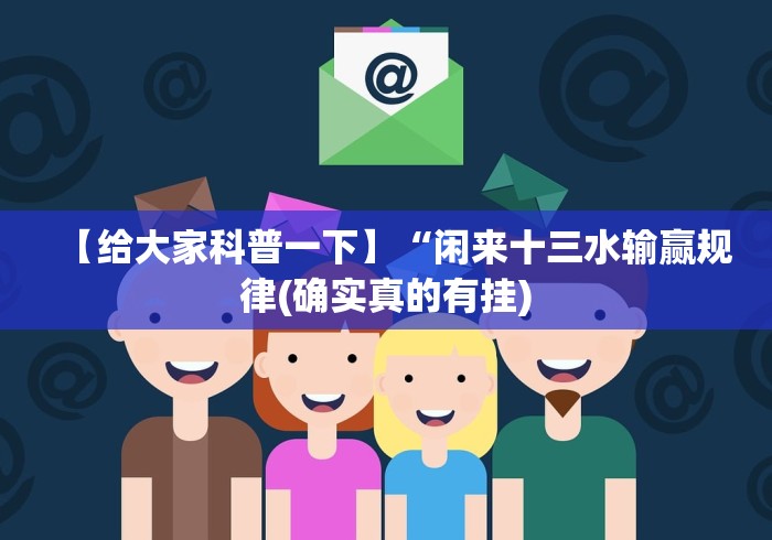 【给大家科普一下】“闲来十三水输赢规律(确实真的有挂) 【给大家科普一下】“闲来十三水输赢规律(确实真的有挂)