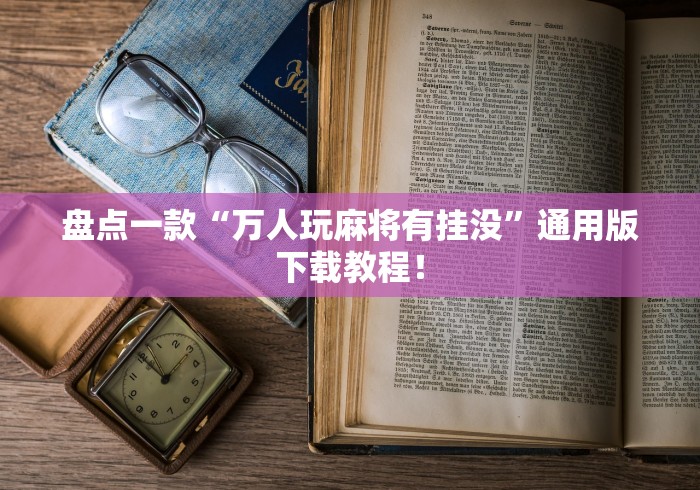 盘点一款“万人玩麻将有挂没”通用版下载教程！