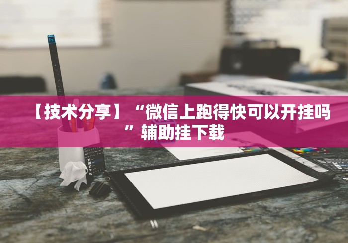 【技术分享】“微信上跑得快可以开挂吗”辅助挂下载