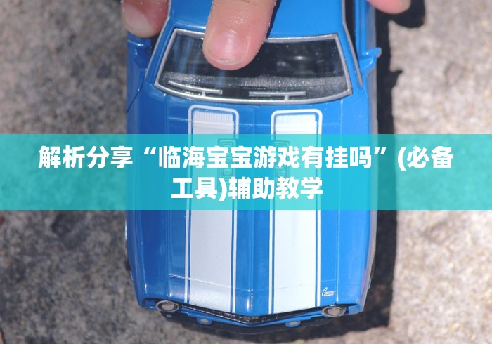 解析分享“临海宝宝游戏有挂吗”(必备工具)辅助教学