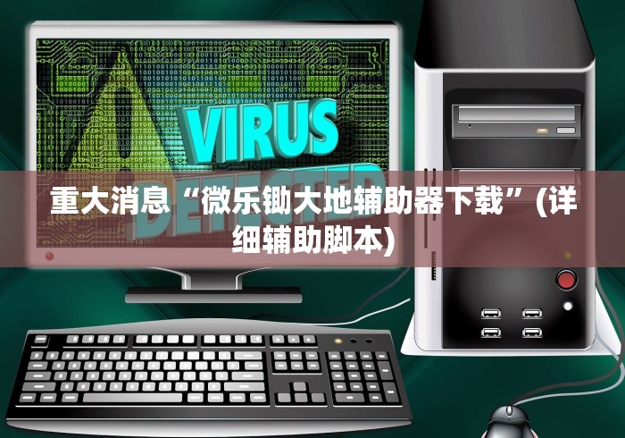 重大消息“微乐锄大地辅助器下载”(详细辅助脚本)