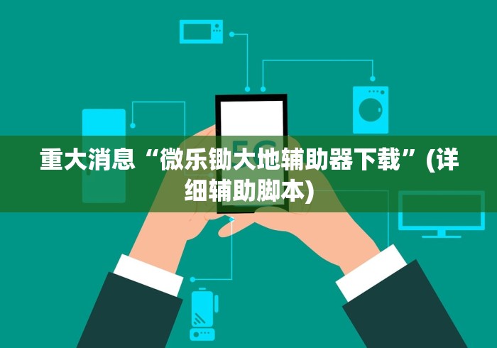 重大消息“微乐锄大地辅助器下载”(详细辅助脚本)