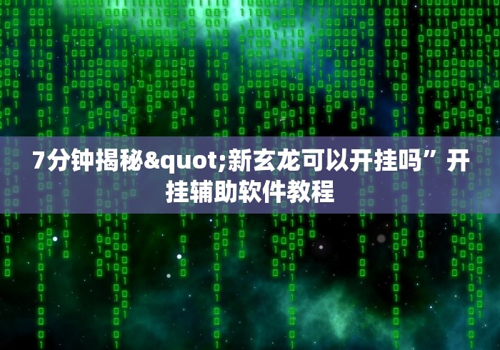 7分钟揭秘"新玄龙可以开挂吗”开挂辅助软件教程