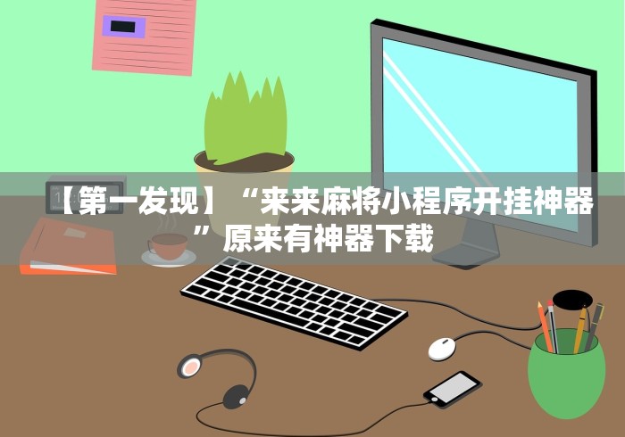 【第一发现】“来来麻将小程序开挂神器”原来有神器下载