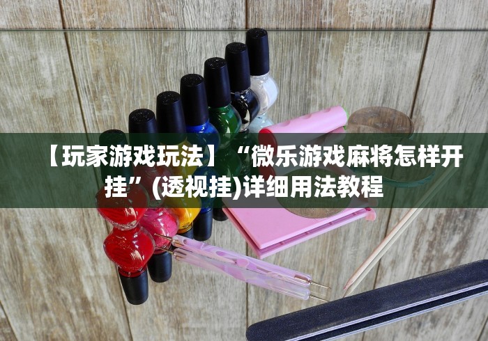 【玩家游戏玩法】“微乐游戏麻将怎样开挂”(透视挂)详细用法教程