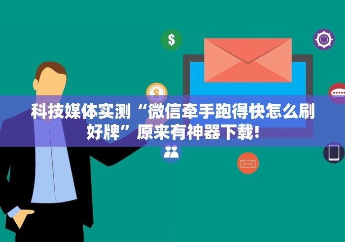科技媒体实测“微信牵手跑得快怎么刷好牌”原来有神器下载!