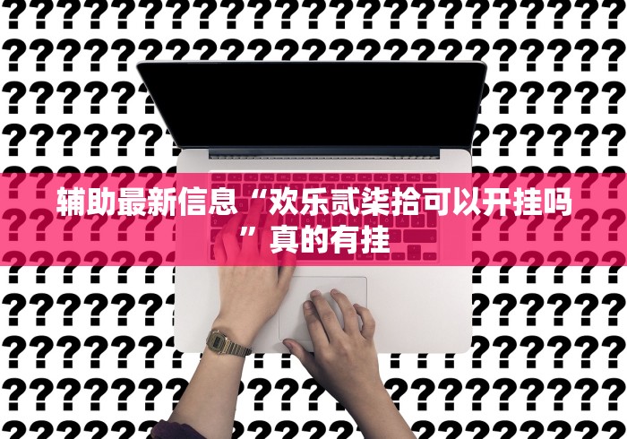 辅助最新信息“欢乐贰柒拾可以开挂吗	”真的有挂