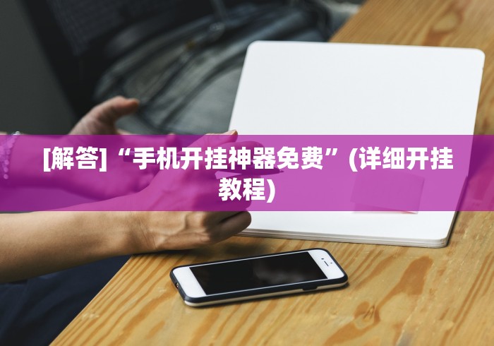 [解答]“手机开挂神器免费”(详细开挂教程)