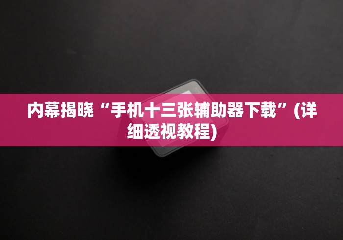 内幕揭晓“手机十三张辅助器下载”(详细透视教程)
