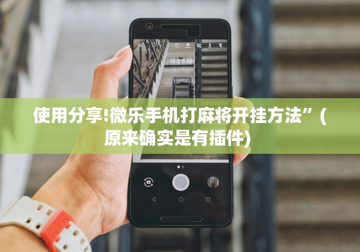 使用分享!微乐手机打麻将开挂方法”(原来确实是有插件) 