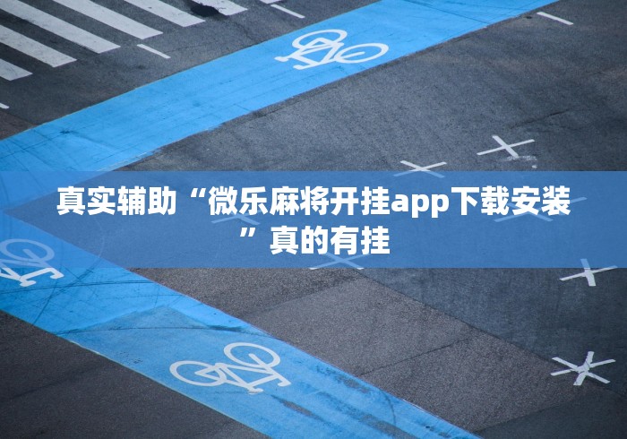 真实辅助“微乐麻将开挂app下载安装”真的有挂