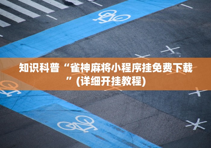 知识科普“雀神麻将小程序挂免费下载”(详细开挂教程)