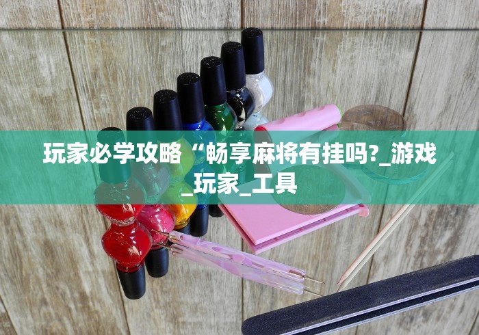 玩家必学攻略“畅享麻将有挂吗?_游戏_玩家_工具 玩家必学攻略“畅享麻将有挂吗?_游戏_玩家_工具