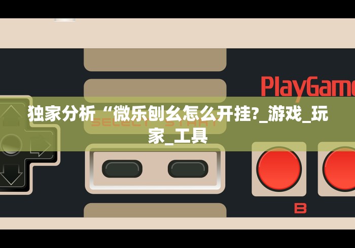 独家分析“微乐刨幺怎么开挂?_游戏_玩家_工具