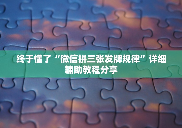 终于懂了“微信拼三张发牌规律”详细辅助教程分享
