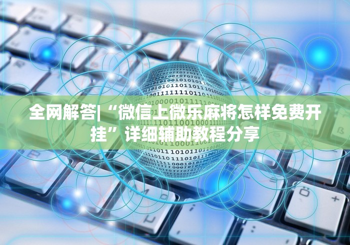 全网解答|“微信上微乐麻将怎样免费开挂”详细辅助教程分享
