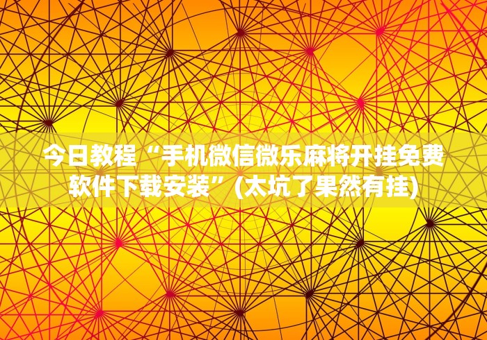今日教程“手机微信微乐麻将开挂免费软件下载安装	”(太坑了果然有挂)