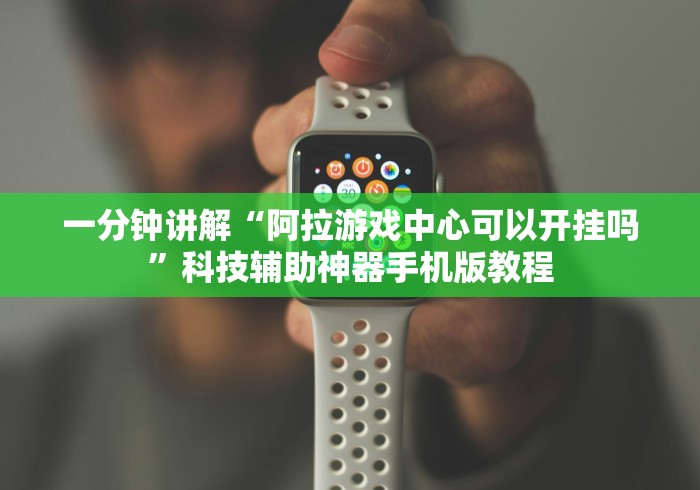 一分钟讲解“阿拉游戏中心可以开挂吗”科技辅助神器手机版教程