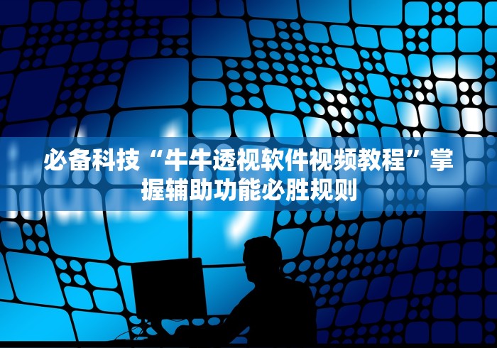 必备科技“牛牛透视软件视频教程	”掌握辅助功能必胜规则