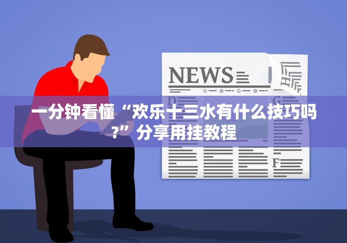 一分钟看懂“欢乐十三水有什么技巧吗?”分享用挂教程