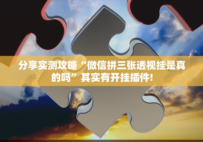 分享实测攻略“微信拼三张透视挂是真的吗”其实有开挂插件!