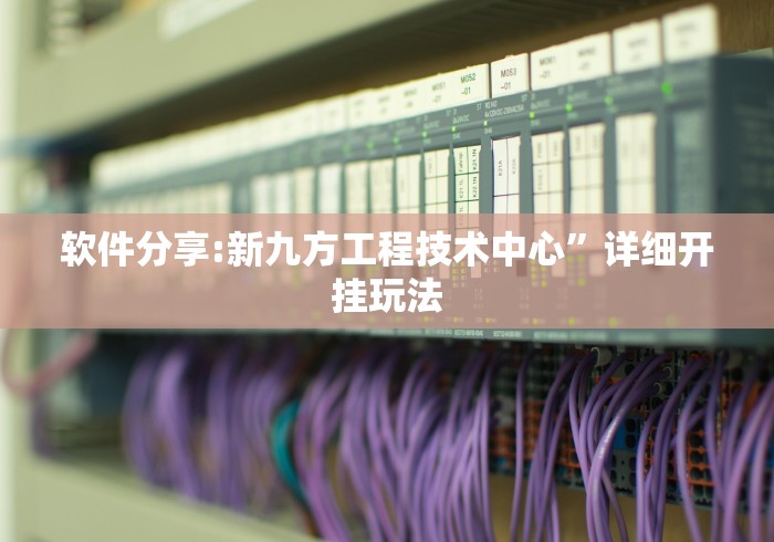 软件分享:新九方工程技术中心”详细开挂玩法
