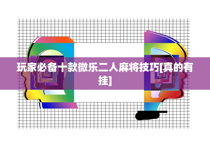 玩家必备十款微乐二人麻将技巧[真的有挂]