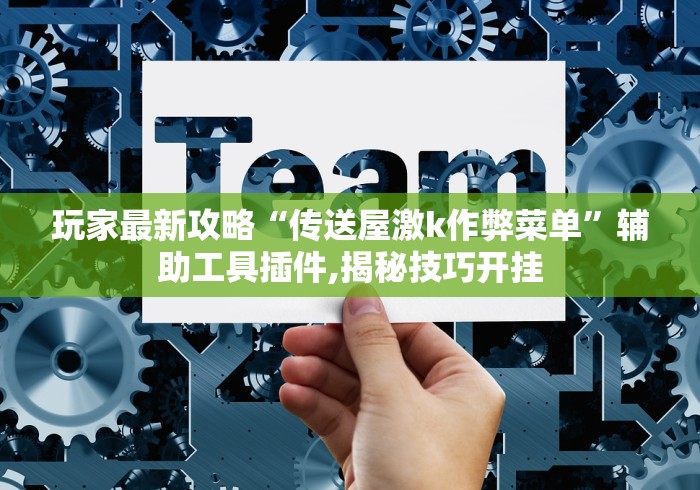 玩家最新攻略“传送屋激k作弊菜单”辅助工具插件,揭秘技巧开挂