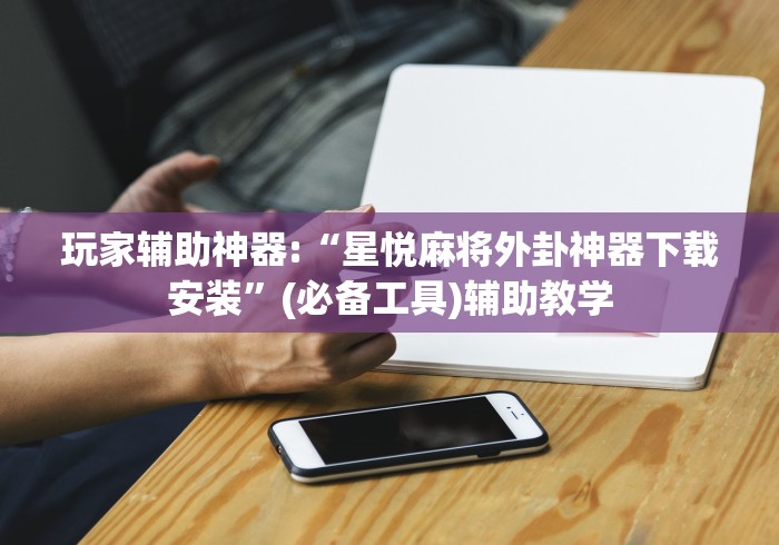 玩家辅助神器:“星悦麻将外卦神器下载安装”(必备工具)辅助教学