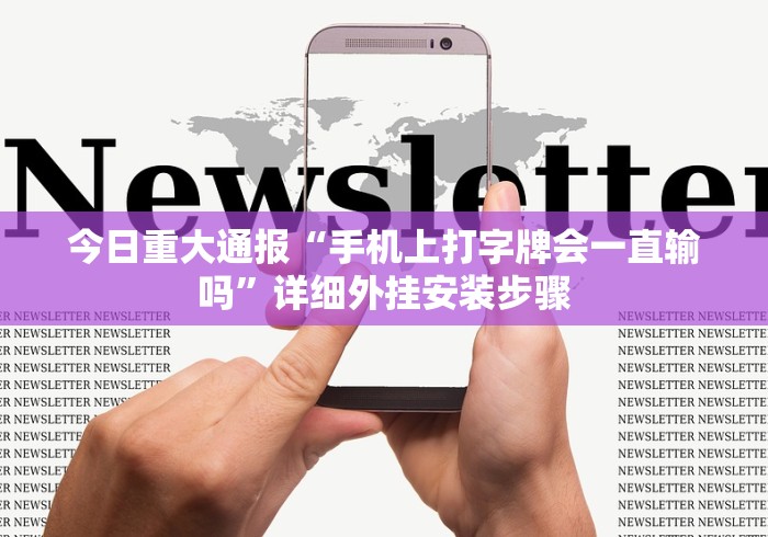今日重大通报“手机上打字牌会一直输吗”详细外挂安装步骤