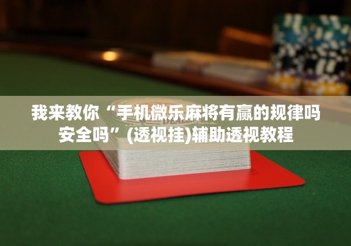 我来教你“手机微乐麻将有赢的规律吗安全吗”(透视挂)辅助透视教程
