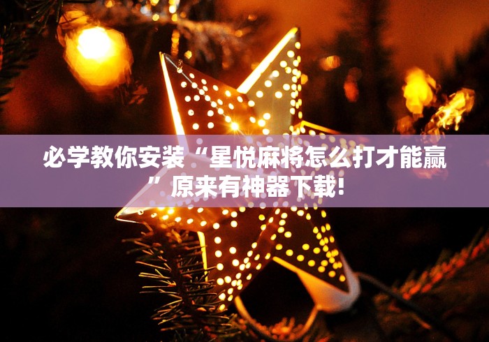 必学教你安装“星悦麻将怎么打才能赢	”原来有神器下载!