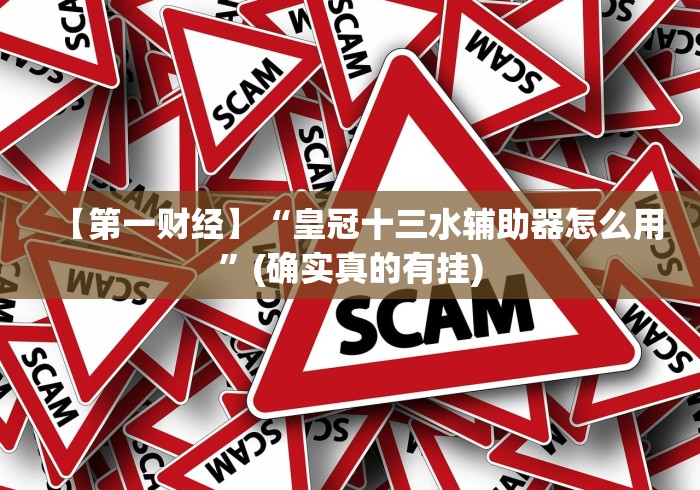 【第一财经】“皇冠十三水辅助器怎么用”(确实真的有挂)