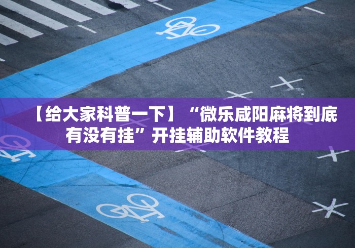 【给大家科普一下】“微乐咸阳麻将到底有没有挂”开挂辅助软件教程
