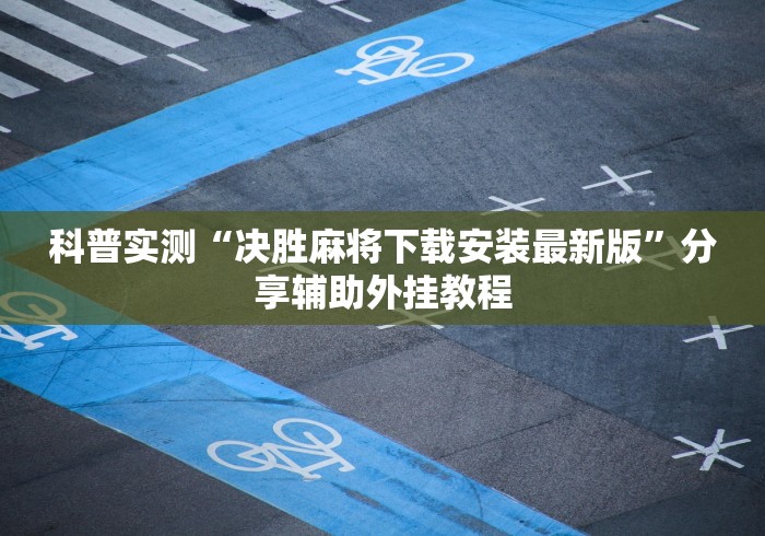 科普实测“决胜麻将下载安装最新版”分享辅助外挂教程
