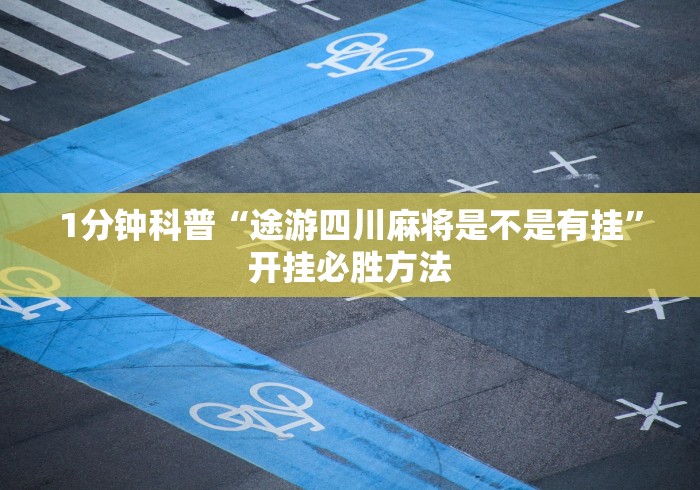 1分钟科普“途游四川麻将是不是有挂”开挂必胜方法