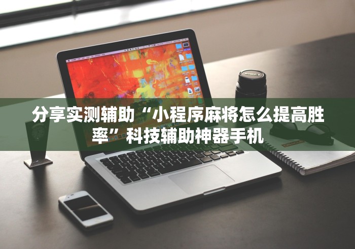 分享实测辅助“小程序麻将怎么提高胜率	”科技辅助神器手机