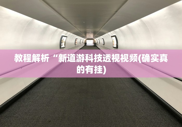 教程解析“新道游科技透视视频(确实真的有挂)
