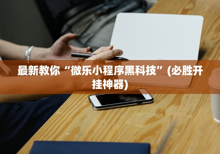 最新教你“微乐小程序黑科技	”(必胜开挂神器)