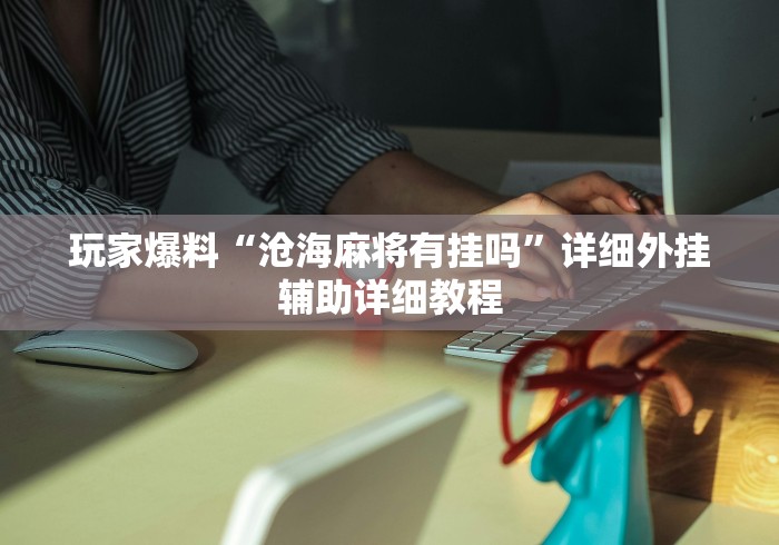 玩家爆料“沧海麻将有挂吗”详细外挂辅助详细教程