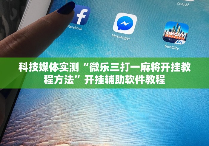 科技媒体实测“微乐三打一麻将开挂教程方法	”开挂辅助软件教程