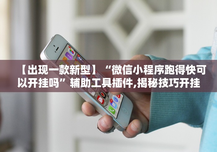 【出现一款新型】“微信小程序跑得快可以开挂吗”辅助工具插件,揭秘技巧开挂