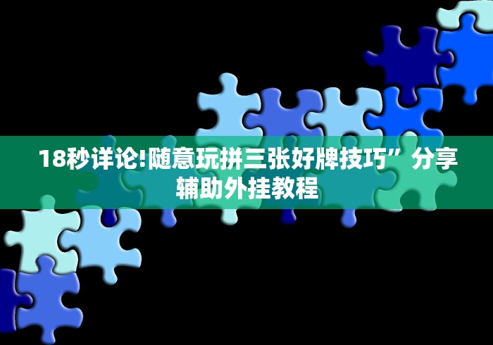 18秒详论!随意玩拼三张好牌技巧”分享辅助外挂教程