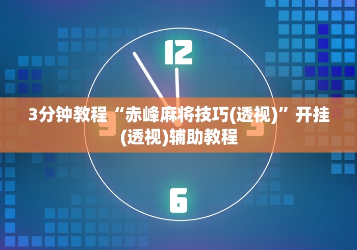 3分钟教程“赤峰麻将技巧(透视)	”开挂(透视)辅助教程