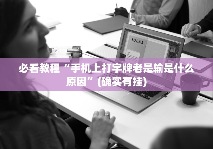必看教程“手机上打字牌老是输是什么原因”(确实有挂)